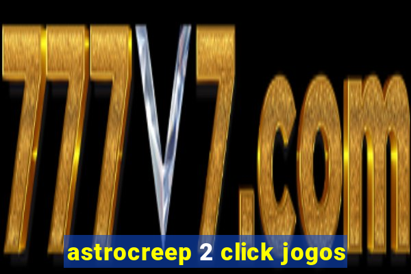 astrocreep 2 click jogos